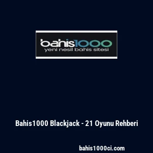 Bahis1000 Blackjack - 21 Oyunu Rehberi