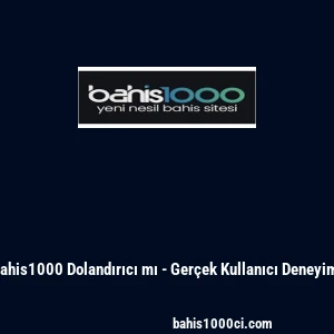 Bahis1000 Dolandırıcı mı - Ger&ccedil;ek Kullanıcı Deneyimi